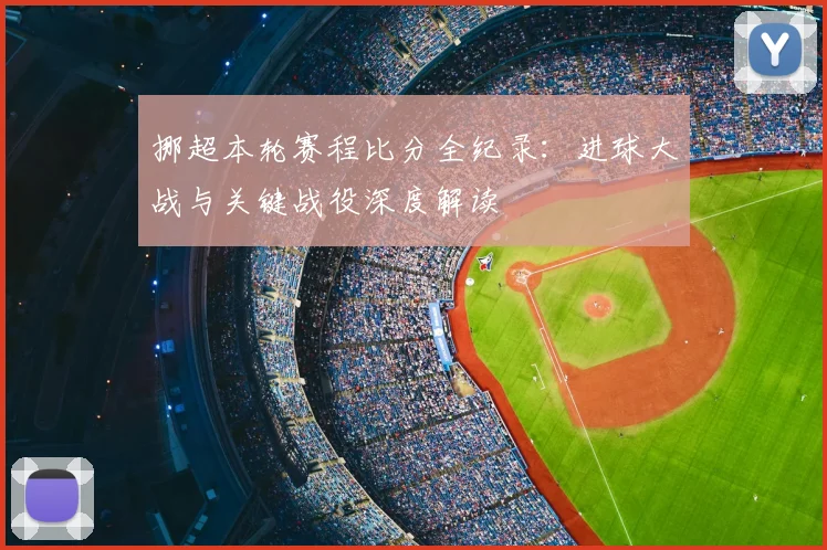 挪超本轮赛程比分全纪录:进球大战与关键战役深度解读