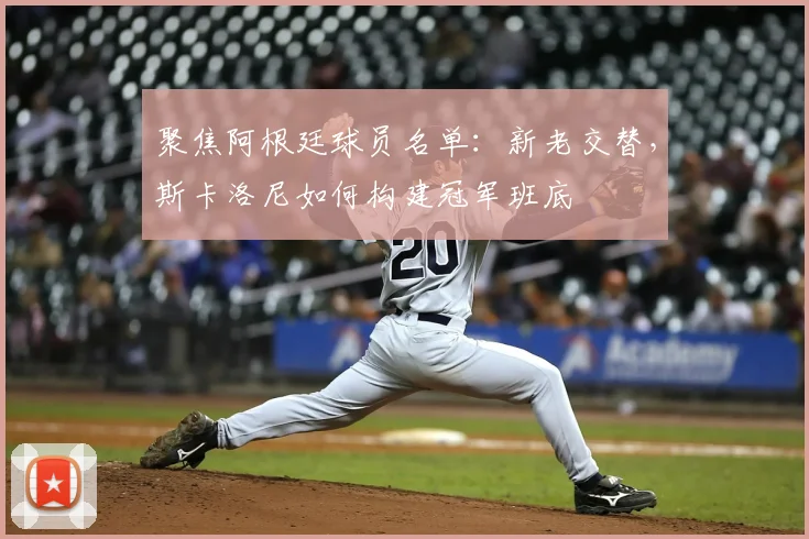 聚焦阿根廷球员名单:新老交替,斯卡洛尼如何构建冠军班底