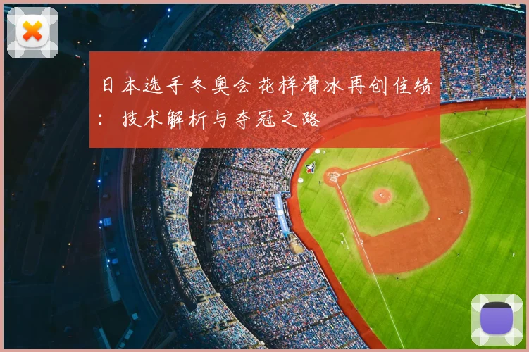 日本选手冬奥会花样滑冰再创佳绩:技术解析与夺冠之路