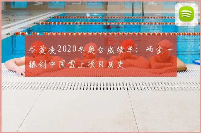 谷爱凌2020冬奥会成绩单：两金一银创中国雪上项目历史