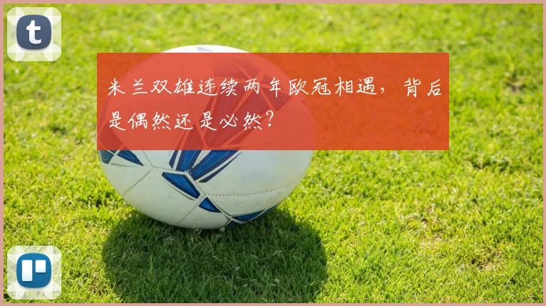 米兰双雄连续两年欧冠相遇,背后是偶然还是必然?